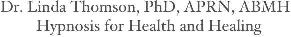    Dr. Linda Thomson, PhD, APRN, ABMH
            Hypnosis for Health and Healing